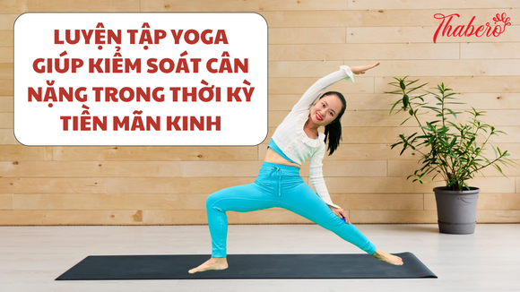 LUYỆN TẬP YOGA GIÚP KIỂM SOÁT CÂN NẶNG TRONG THỜI KỲ TIỀN MÃN KINH!