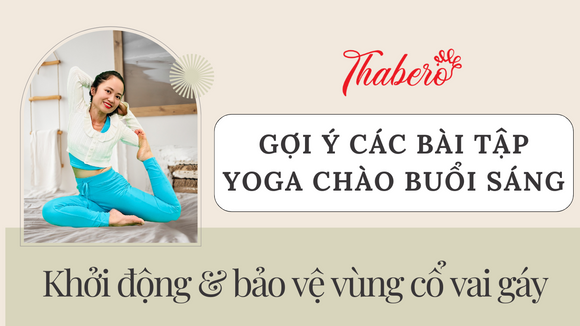 GỢI Ý CÁC BÀI TẬP YOGA CHÀO BUỔI SÁNG KHỞI ĐỘNG & BẢO VỆ VÙNG CỔ VAI GÁY